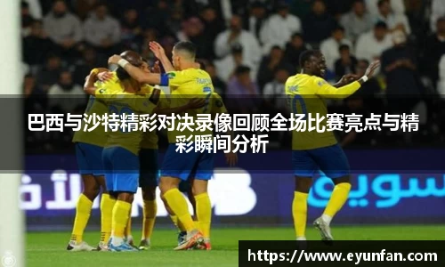 巴西与沙特精彩对决录像回顾全场比赛亮点与精彩瞬间分析