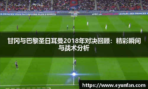 甘冈与巴黎圣日耳曼2018年对决回顾：精彩瞬间与战术分析